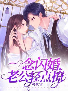闪婚老公轻点宠妻 闪婚老公轻点宠妻