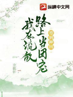 我在流放路上当团宠+金微恬 我在流放路上当团宠+金微恬