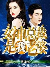 女神总裁是我老婆叶子浩笔趣阁 女神总裁是我老婆叶子浩笔趣阁