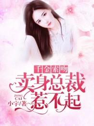 千金索吻买身总裁惹不起 千金索吻买身总裁惹不起