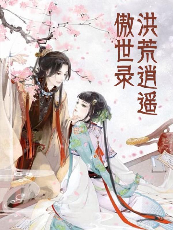 洪荒逍遥傲世录赵无牙 洪荒逍遥傲世录赵无牙