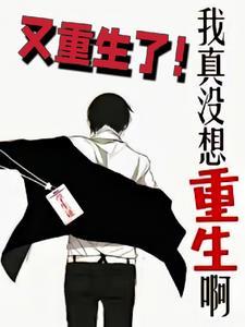 我真没想重生啊又重生了!TXT2025 我真没想重生啊又重生了!TXT2025
