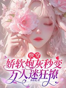 快穿娇软炮灰秒变万人迷狂撩全文免费阅读 快穿娇软炮灰秒变万人迷狂撩全文免费阅读