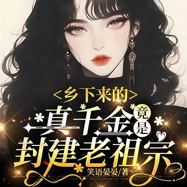 乡下来的真千金竟是封建老祖宗全文阅读 乡下来的真千金竟是封建老祖宗全文阅读