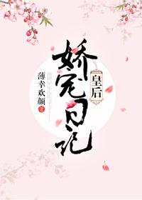 皇后娇宠日记无防盗书包网 皇后娇宠日记无防盗书包网