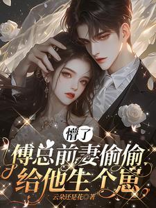 傅总前妻偷偷给他生个崽大结局 傅总前妻偷偷给他生个崽大结局