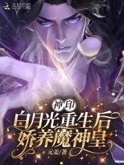 神印白月光重生后娇养魔神皇 神印白月光重生后娇养魔神皇