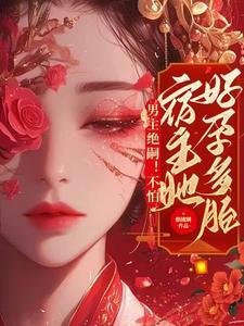 男主绝嗣不怕宿主她好孕多胎免费阅读 男主绝嗣不怕宿主她好孕多胎免费阅读