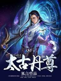 太古丹尊秦浩免费 太古丹尊秦浩免费