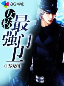 女校最强门卫寿无疆txt 女校最强门卫寿无疆txt
