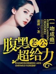 一吻成瘾腹黑老公超给力免费阅读 一吻成瘾腹黑老公超给力免费阅读