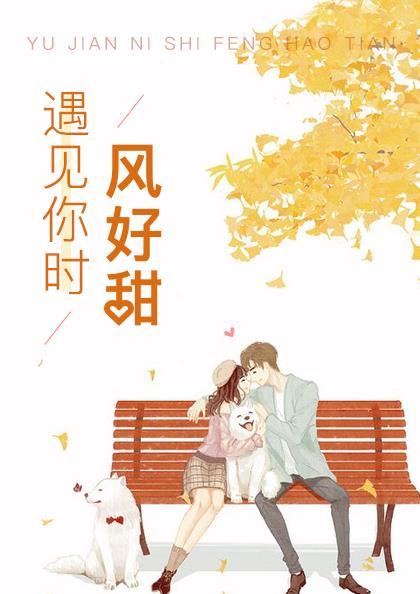 遇见你时风好甜免费阅读全文无弹窗 遇见你时风好甜免费阅读全文无弹窗