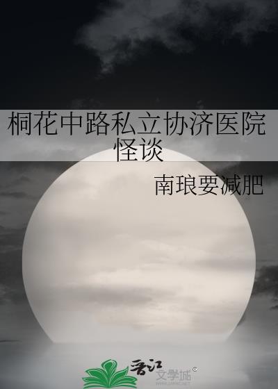 桐花中路私立协济医院怪谈 桐花中路私立协济医院怪谈