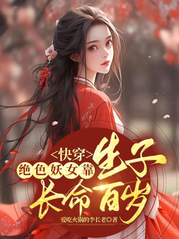 快穿:绝色妖女靠生子长命百岁 快穿:绝色妖女靠生子长命百岁