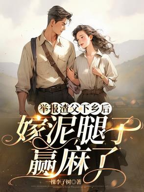 举报渣父下乡后,嫁泥腿子赢麻了 举报渣父下乡后,嫁泥腿子赢麻了