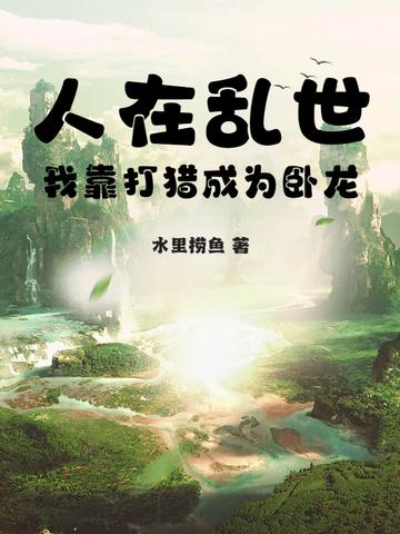 人在乱世:我靠打猎成为卧龙 人在乱世:我靠打猎成为卧龙